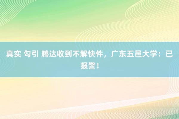 真实 勾引 腾达收到不解快件，广东五邑大学：已报警！