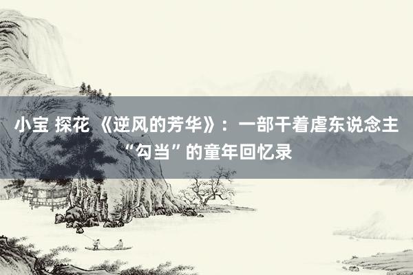 小宝 探花 《逆风的芳华》：一部干着虐东说念主“勾当”的童年回忆录