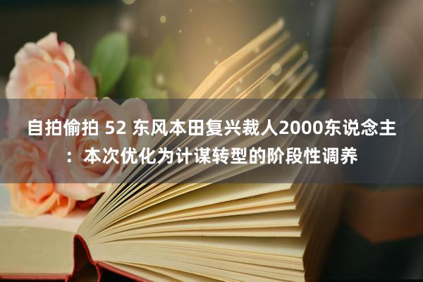 自拍偷拍 52 东风本田复兴裁人2000东说念主：本次优化为计谋转型的阶段性调养