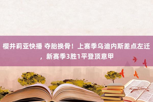 樱井莉亚快播 夺胎换骨！上赛季乌迪内斯差点左迁，新赛季3胜1平登顶意甲