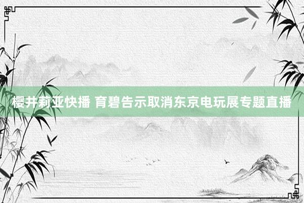 樱井莉亚快播 育碧告示取消东京电玩展专题直播