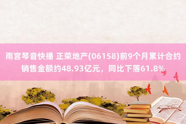 雨宫琴音快播 正荣地产(06158)前9个月累计合约销售金额约48.93亿元，同比下落61.8%