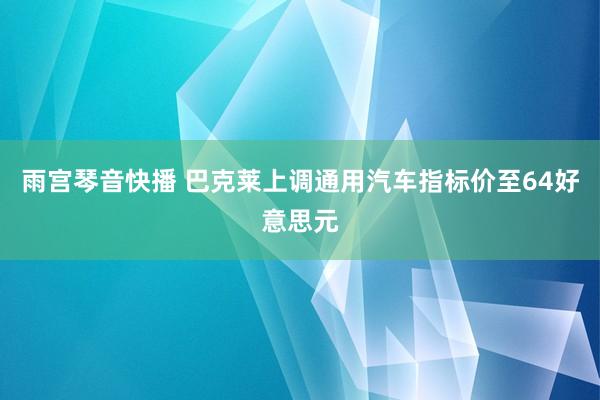 雨宫琴音快播 巴克莱上调通用汽车指标价至64好意思元