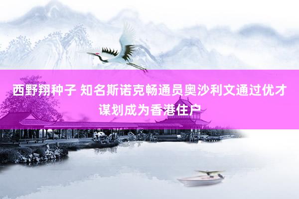 西野翔种子 知名斯诺克畅通员奥沙利文通过优才谋划成为香港住户