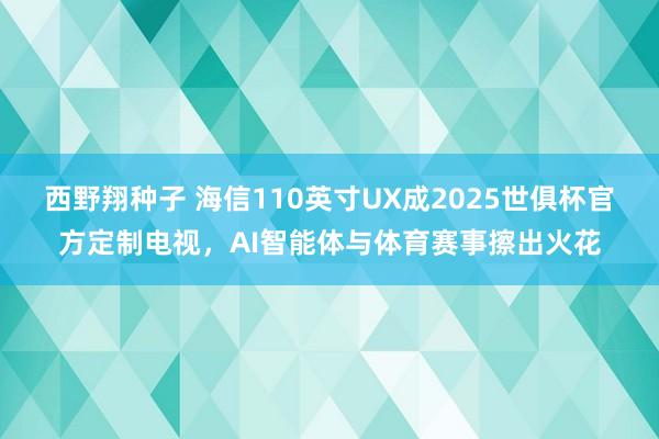 西野翔种子 海信110英寸UX成2025世俱杯官方定制电视，AI智能体与体育赛事擦出火花