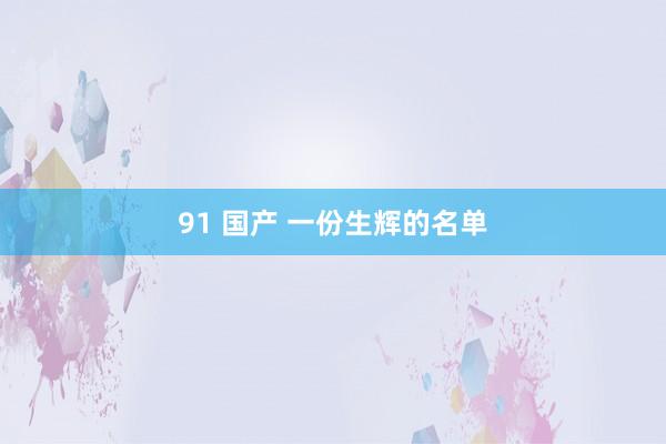 91 国产 一份生辉的名单