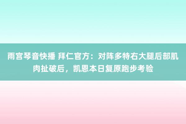 雨宫琴音快播 拜仁官方：对阵多特右大腿后部肌肉扯破后，凯恩本日复原跑步考验