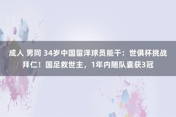 成人 男同 34岁中国留洋球员能干：世俱杯挑战拜仁！国足救世主，1年内随队囊获3冠