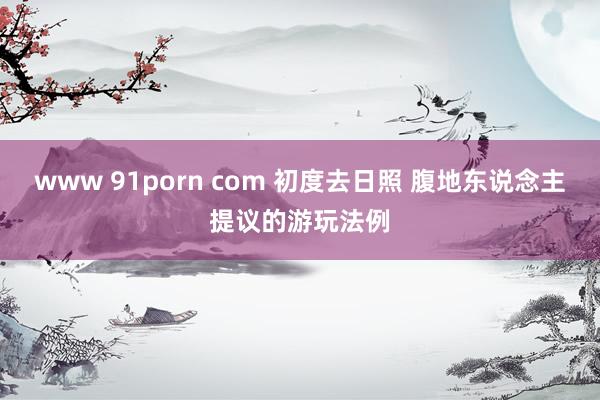 www 91porn com 初度去日照 腹地东说念主提议的游玩法例