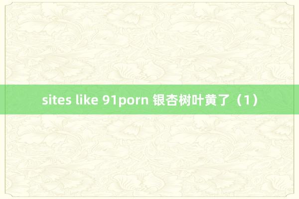 sites like 91porn 银杏树叶黄了（1）