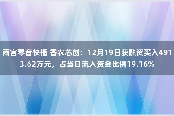 雨宫琴音快播 香农芯创：12月19日获融资买入4913.62万元，占当日流入资金比例19.16%