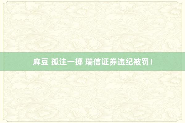 麻豆 孤注一掷 瑞信证券违纪被罚！