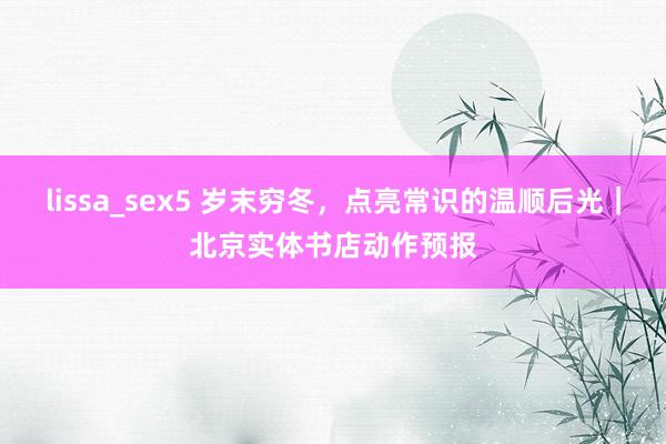 lissa_sex5 岁末穷冬，点亮常识的温顺后光｜北京实体书店动作预报