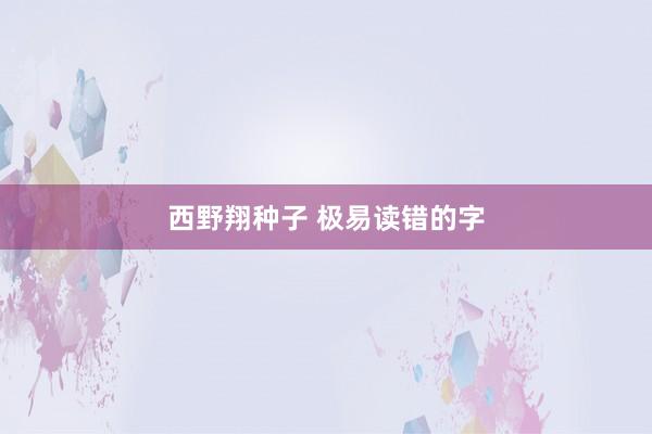 西野翔种子 极易读错的字