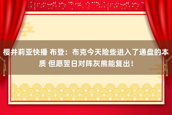 樱井莉亚快播 布登：布克今天险些进入了通盘的本质 但愿翌日对阵灰熊能复出！