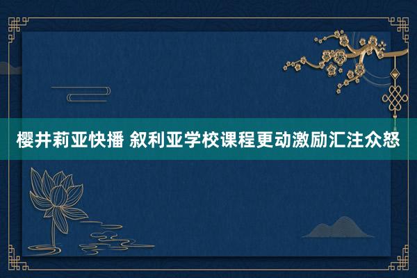 樱井莉亚快播 叙利亚学校课程更动激励汇注众怒