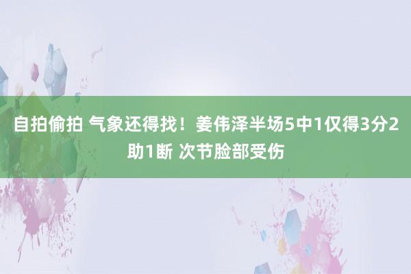 自拍偷拍 气象还得找！姜伟泽半场5中1仅得3分2助1断 次节脸部受伤