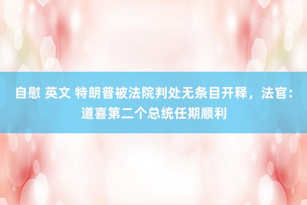 自慰 英文 特朗普被法院判处无条目开释，法官：道喜第二个总统任期顺利