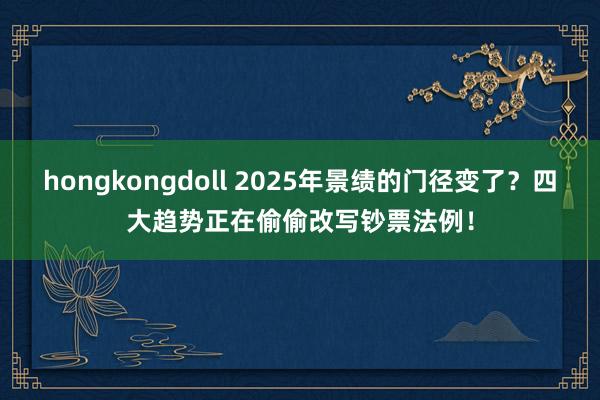 hongkongdoll 2025年景绩的门径变了？四大趋势正在偷偷改写钞票法例！