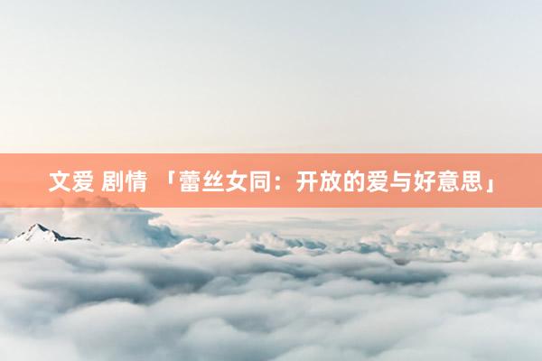 文爱 剧情 「蕾丝女同：开放的爱与好意思」